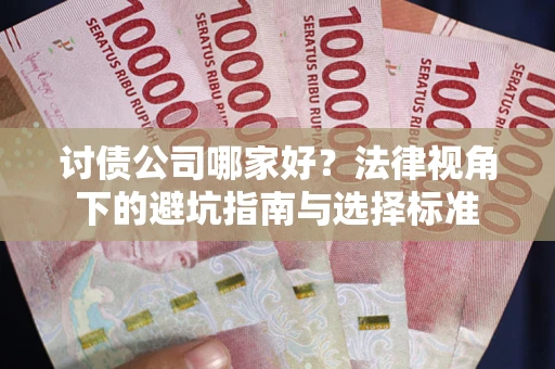 济南讨债公司哪家好？法律视角下的避坑指南与选择标准