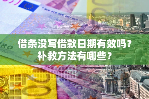济南借条没写借款日期有效吗？补救方法有哪些？