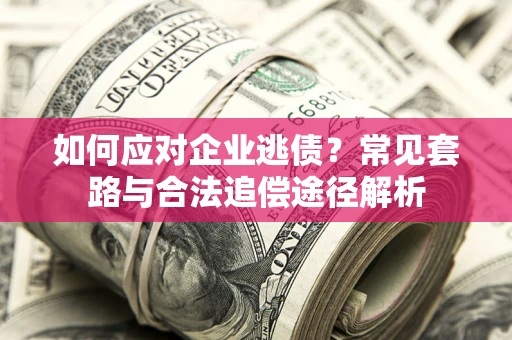 济南如何应对企业逃债？常见套路与合法追偿途径解析
