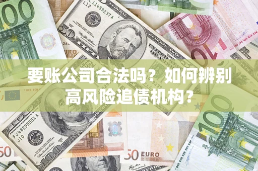 济南要账公司合法吗？如何辨别高风险追债机构？