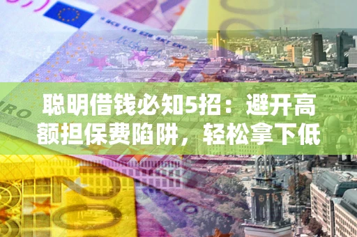 济南聪明借钱必知5招：避开高额担保费陷阱，轻松拿下低息贷款