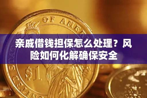 济南亲戚借钱担保怎么处理？风险如何化解确保安全