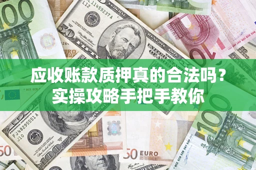 济南应收账款质押真的合法吗？实操攻略手把手教你