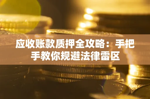 济南应收账款质押全攻略：手把手教你规避法律雷区