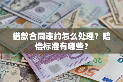 济南借款合同违约怎么处理？赔偿标准有哪些？