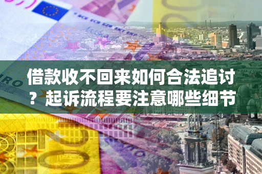 济南借款收不回来如何合法追讨？起诉流程要注意哪些细节？