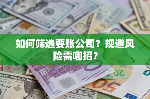 济南如何筛选要账公司？规避风险需哪招？