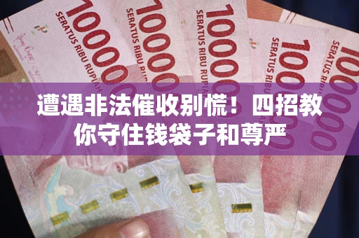 济南遭遇非法催收别慌！四招教你守住钱袋子和尊严