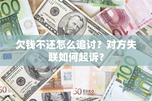 济南欠钱不还怎么追讨？对方失联如何起诉？
