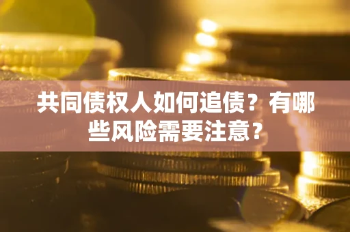 济南共同债权人如何追债？有哪些风险需要注意？