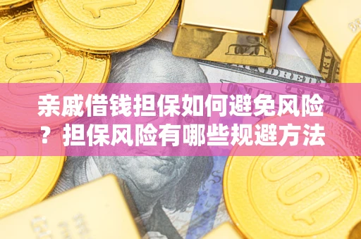 济南亲戚借钱担保如何避免风险？担保风险有哪些规避方法？
