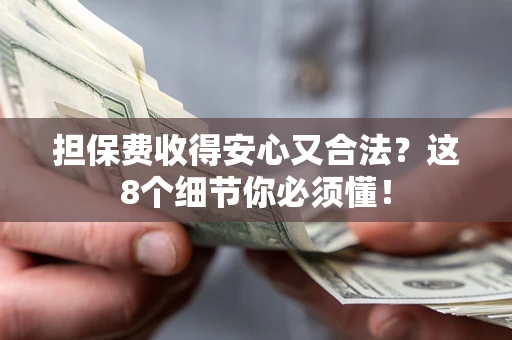 济南担保费收得安心又合法？这8个细节你必须懂！