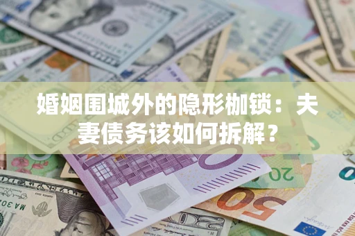 济南婚姻围城外的隐形枷锁：夫妻债务该如何拆解？