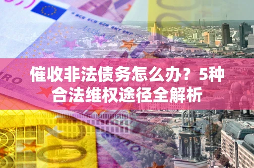 济南催收非法债务怎么办？5种合法维权途径全解析