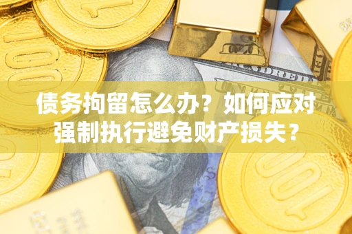 济南债务拘留怎么办？如何应对强制执行避免财产损失？