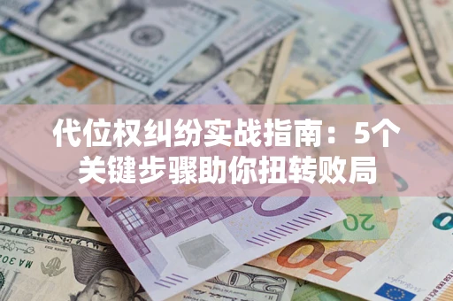 济南代位权纠纷实战指南：5个关键步骤助你扭转败局
