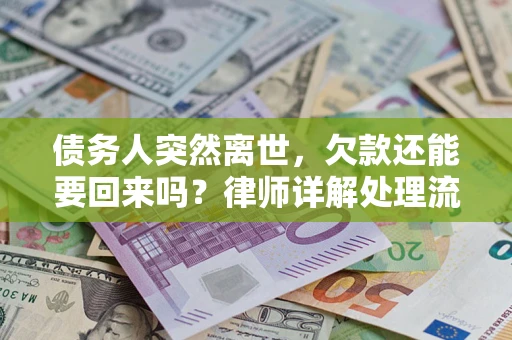 济南债务人突然离世，欠款还能要回来吗？律师详解处理流程