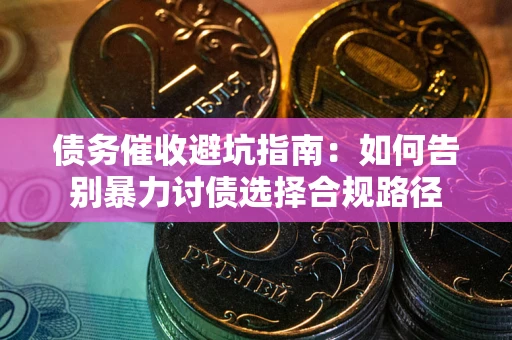 济南债务催收避坑指南：如何告别暴力讨债选择合规路径