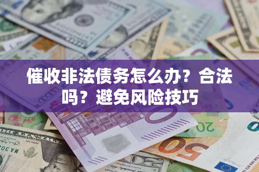 济南催收非法债务怎么办？合法吗？避免风险技巧