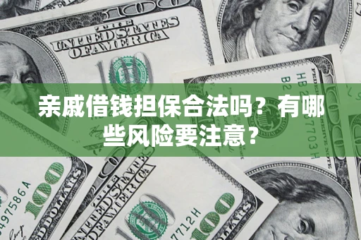 济南亲戚借钱担保合法吗？有哪些风险要注意？