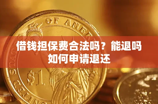 济南借钱担保费合法吗？能退吗如何申请退还