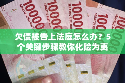 济南欠债被告上法庭怎么办？5个关键步骤教你化险为夷