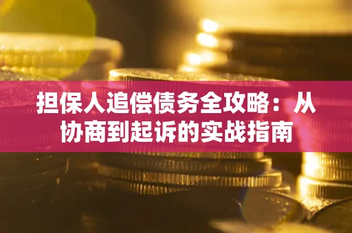 济南担保人追偿债务全攻略：从协商到起诉的实战指南
