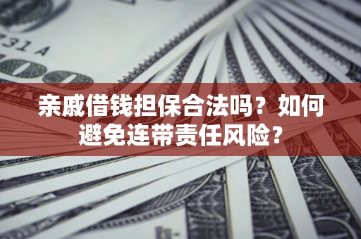 济南亲戚借钱担保合法吗？如何避免连带责任风险？