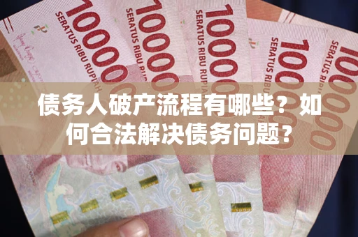 济南债务人破产流程有哪些？如何合法解决债务问题？