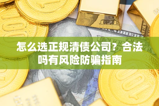 济南怎么选正规清债公司？合法吗有风险防骗指南