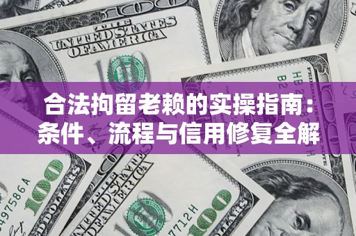 济南合法拘留老赖的实操指南：条件、流程与信用修复全解析