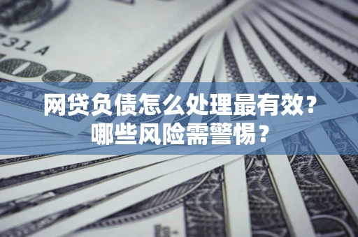 济南网贷负债怎么处理最有效？哪些风险需警惕？