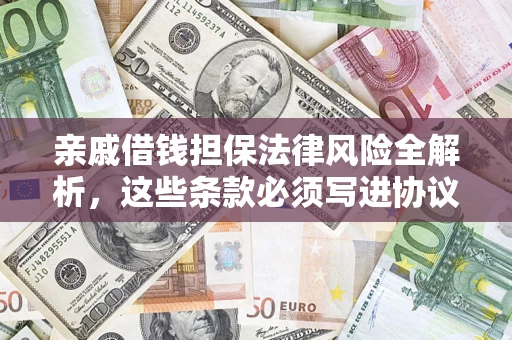 济南亲戚借钱担保法律风险全解析，这些条款必须写进协议