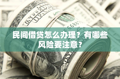 济南民间借贷怎么办理？有哪些风险要注意？