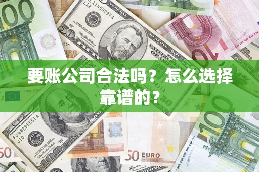 济南要账公司合法吗？怎么选择靠谱的？