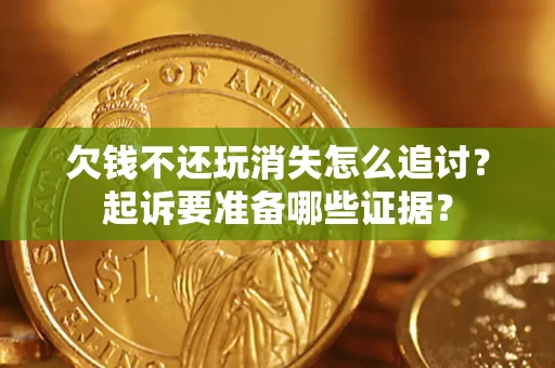 济南欠钱不还玩消失怎么追讨？起诉要准备哪些证据？