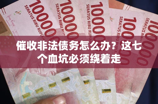 济南催收非法债务怎么办？这七个血坑必须绕着走