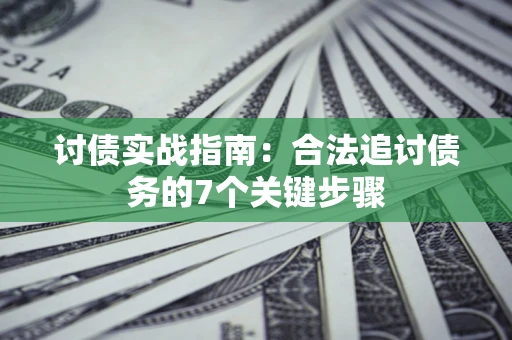 济南讨债实战指南：合法追讨债务的7个关键步骤