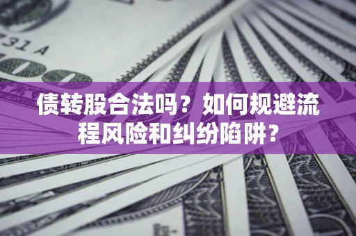 济南债转股合法吗？如何规避流程风险和纠纷陷阱？