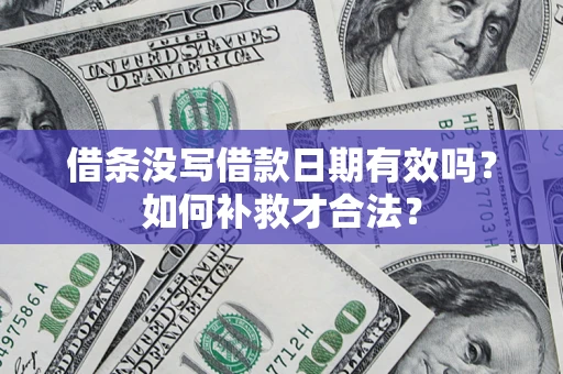 济南借条没写借款日期有效吗？如何补救才合法？
