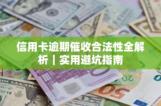 济南信用卡逾期催收合法性全解析｜实用避坑指南