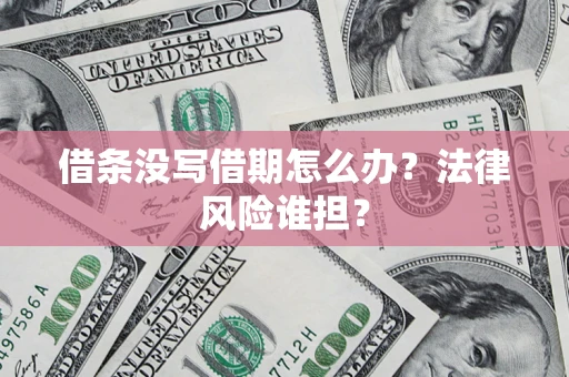 济南借条没写借期怎么办？法律风险谁担？