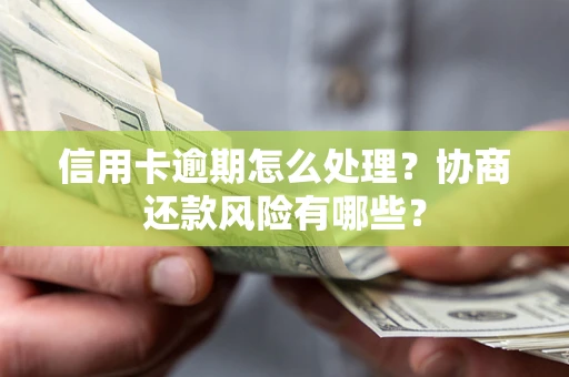 济南信用卡逾期怎么处理？协商还款风险有哪些？